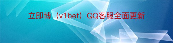 立即博（v1bet）QQ客服全面更新