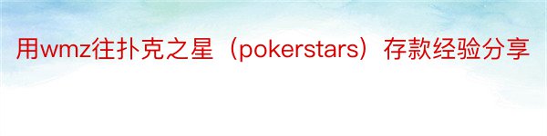 用wmz往扑克之星（pokerstars）存款经验分享