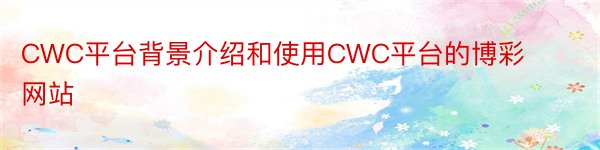 CWC平台背景介绍和使用CWC平台的博彩网站