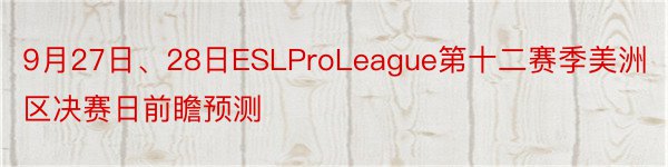 9月27日、28日ESLProLeague第十二赛季美洲区决赛日前瞻预测