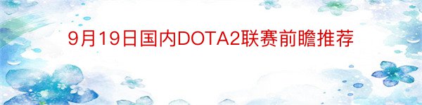9月19日国内DOTA2联赛前瞻推荐