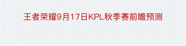 王者荣耀9月17日KPL秋季赛前瞻预测