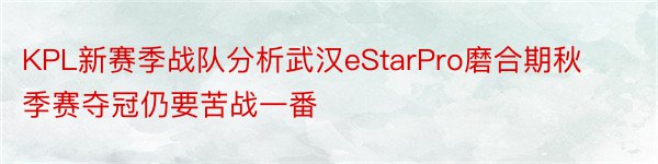 KPL新赛季战队分析武汉eStarPro磨合期秋季赛夺冠仍要苦战一番