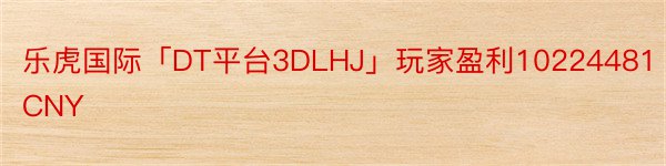 乐虎国际「DT平台3DLHJ」玩家盈利10224481CNY