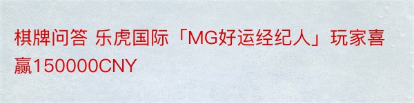 棋牌问答 乐虎国际「MG好运经纪人」玩家喜赢150000CNY