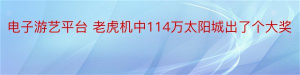 电子游艺平台 老虎机中114万太阳城出了个大奖