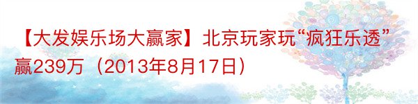 【大发娱乐场大赢家】北京玩家玩“疯狂乐透”赢239万（2013年8月17日）
